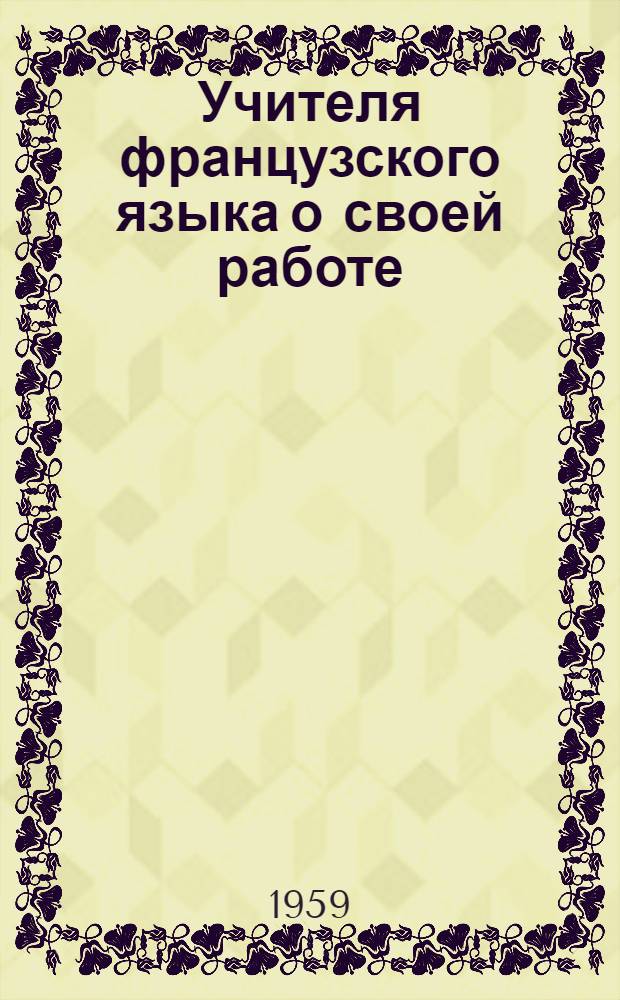 Учителя французского языка о своей работе : Сборник статей : Вып. 1-