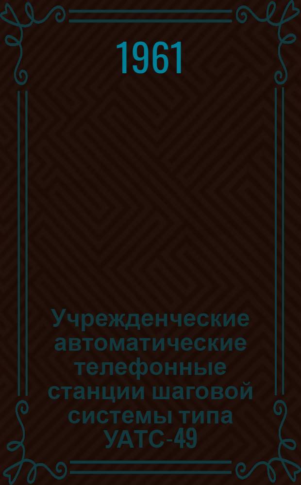 Учрежденческие автоматические телефонные станции шаговой системы типа УАТС-49 : Альбом № 1-