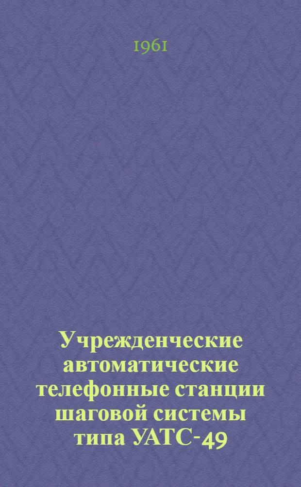 Учрежденческие автоматические телефонные станции шаговой системы типа УАТС-49 : Альбом № 1-