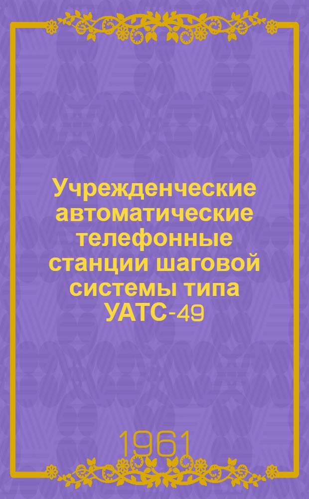 Учрежденческие автоматические телефонные станции шаговой системы типа УАТС-49 : Альбом № 1-. Альбом № 1 : Технические условия и комплектация оборудования