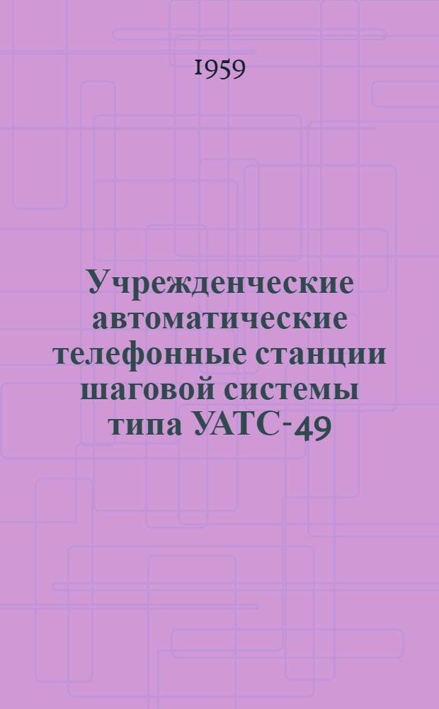 Учрежденческие автоматические телефонные станции шаговой системы типа УАТС-49 : Альбом № 1-. Альбом № 2 : Принципиальные схемы и технические формуляры основного оборудования УАТС