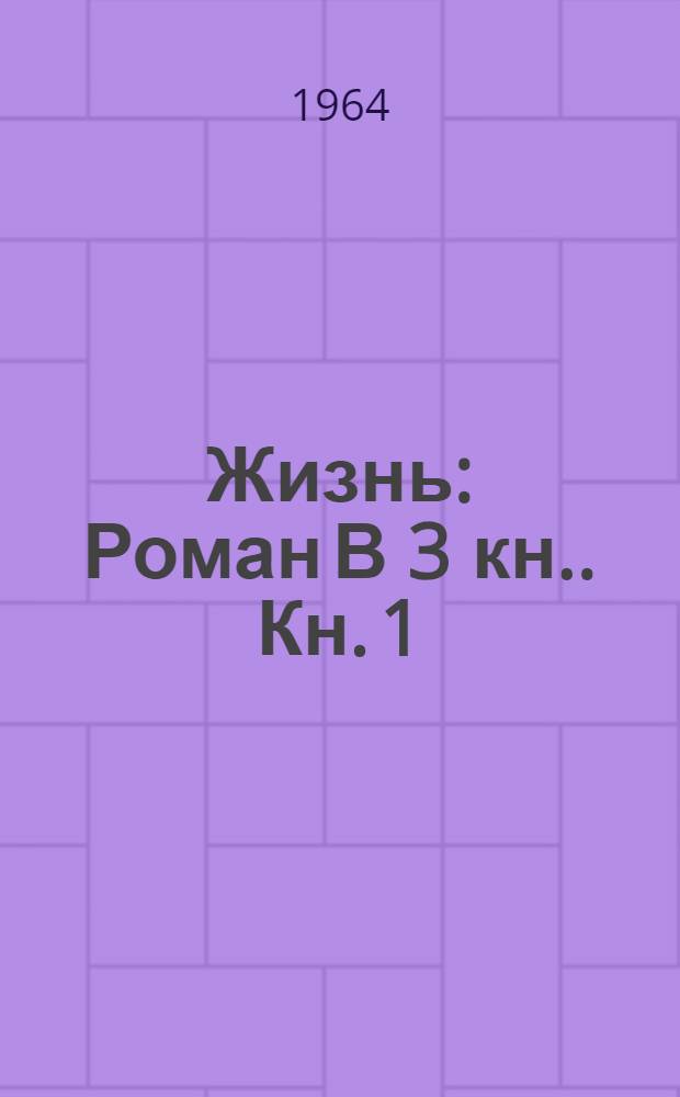 Жизнь : [Роман В 3 кн.]. [Кн. 1]