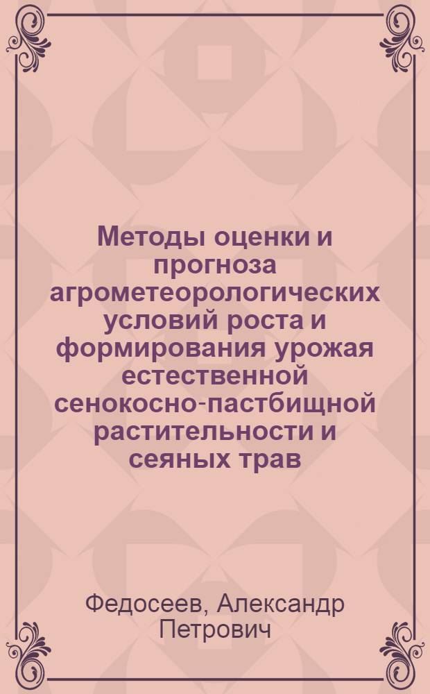 Методы оценки и прогноза агрометеорологических условий роста и формирования урожая естественной сенокосно-пастбищной растительности и сеяных трав : Метод. пособие заочных курсов повышения квалификации специалистов-агрометеорологов : Ч. 1-