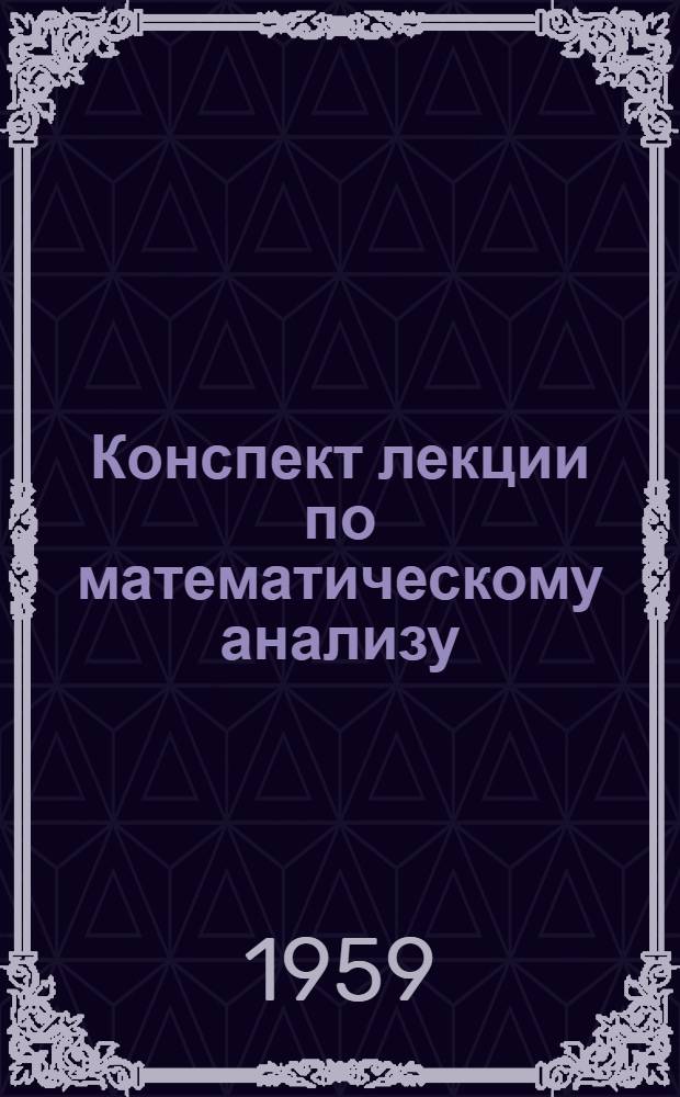 Конспект лекции по математическому анализу : Для студентов вечернего и заоч. фак. Харьк. автомобильно-дор. ин-та Ч. 2. Ч. 2 : Интегральное исчисление. Дифференциальные уравнения. Ряды