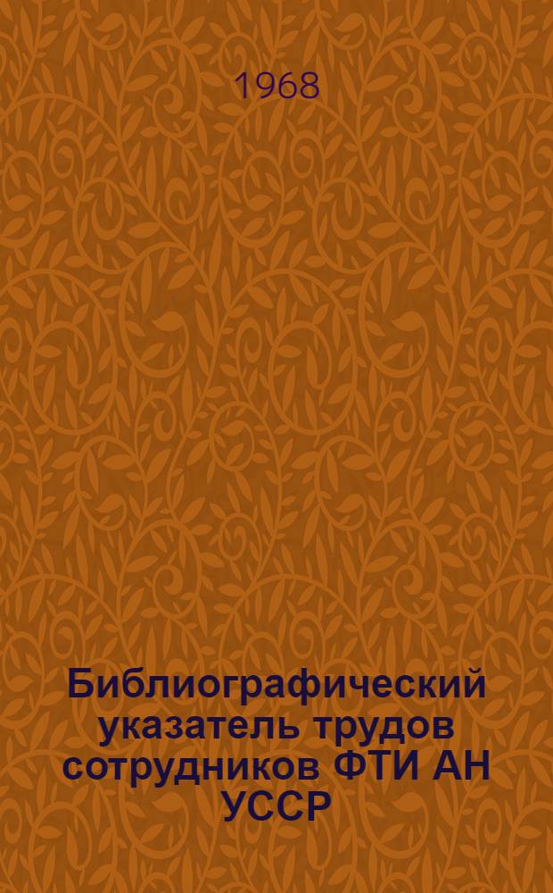Библиографический указатель трудов сотрудников ФТИ АН УССР (1930-1968 гг.) : [В 3 вып.] Вып. 2. Вып. 2 : Физика твердого тела и конденсированного состояния вещества
