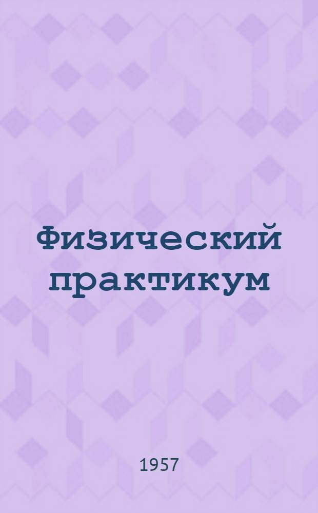 Физический практикум : Руководство к практ. занятиям в физ. лабораториях Ч. 1-. Ч. 1 : Механика и молекулярная физика
