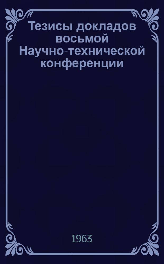 Тезисы докладов восьмой Научно-технической конференции : [1]. [1] : Геологическая секция