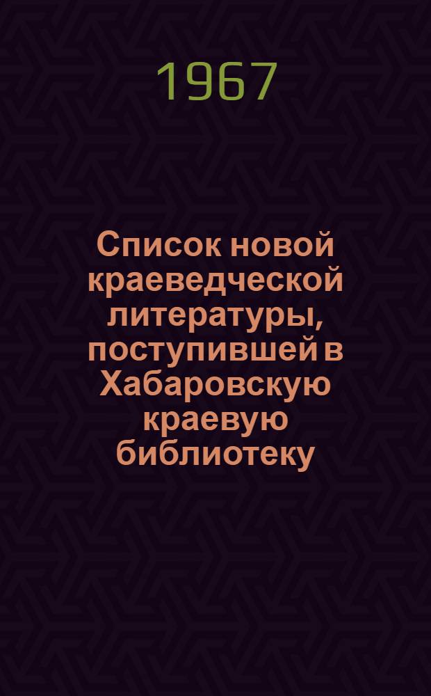 Список новой краеведческой литературы, поступившей в Хабаровскую краевую библиотеку