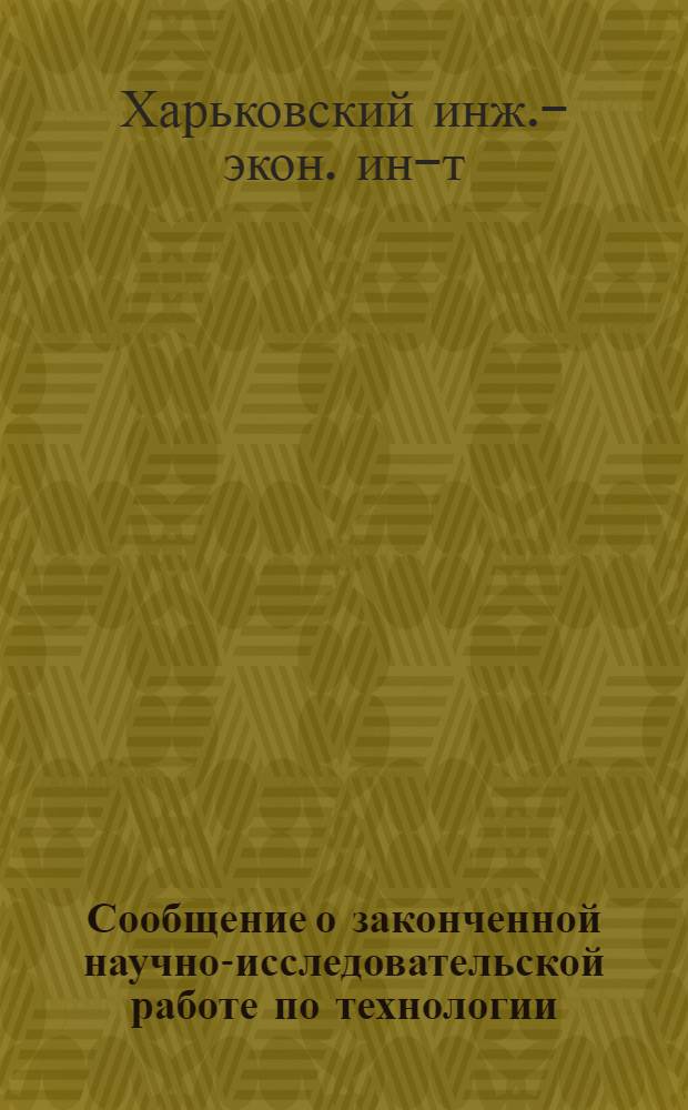 Сообщение о законченной научно-исследовательской работе по технологии : Вып. 1-