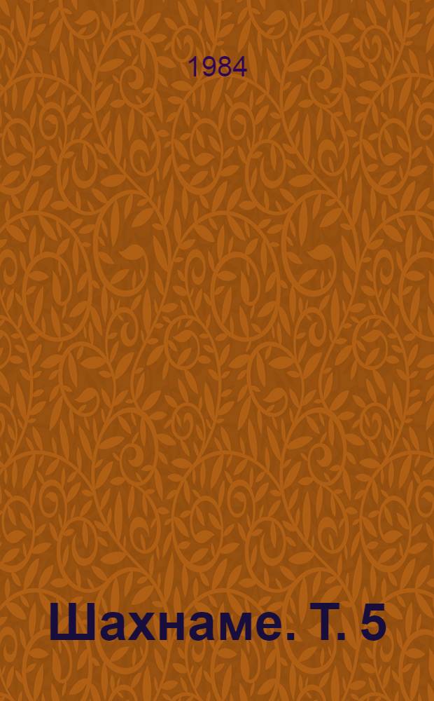 Шахнаме. Т. 5 : От начала царствования Искандера до начала царствования Йездгерда, сына Бехрама Гура