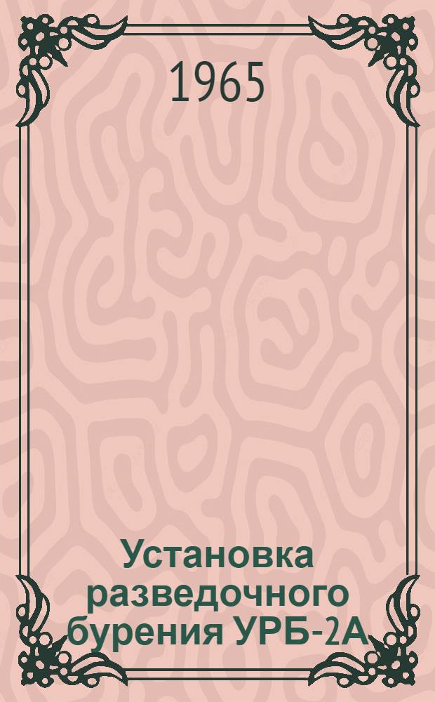 Установка разведочного бурения УРБ-2А : Инструкция по эксплуатации