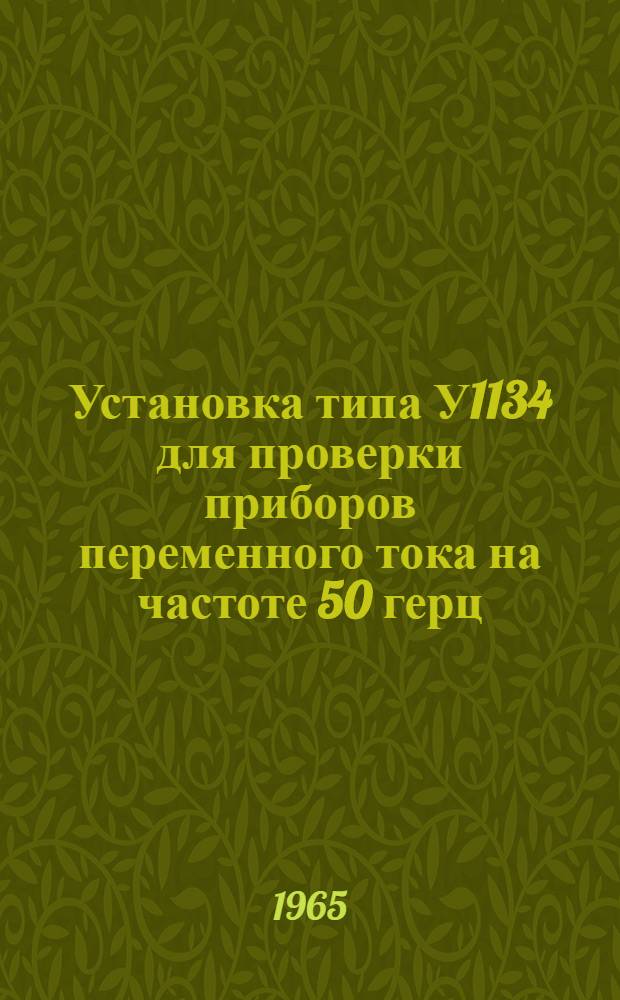 Установка типа У1134 для проверки приборов переменного тока на частоте 50 герц : Описание и правила пользования
