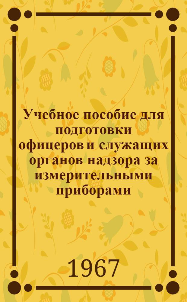 Учебное пособие для подготовки офицеров и служащих органов надзора за измерительными приборами : [В 9 кн.] Кн. 1-. Кн. 5 : Приборы для измерения температуры и давления и методы их поверки