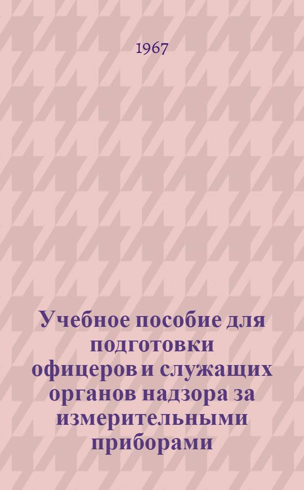 Учебное пособие для подготовки офицеров и служащих органов надзора за измерительными приборами : [В 9 кн.] Кн. 1-. Кн. 6 : Приборы для линейно-угловых измерений и методы их поверки
