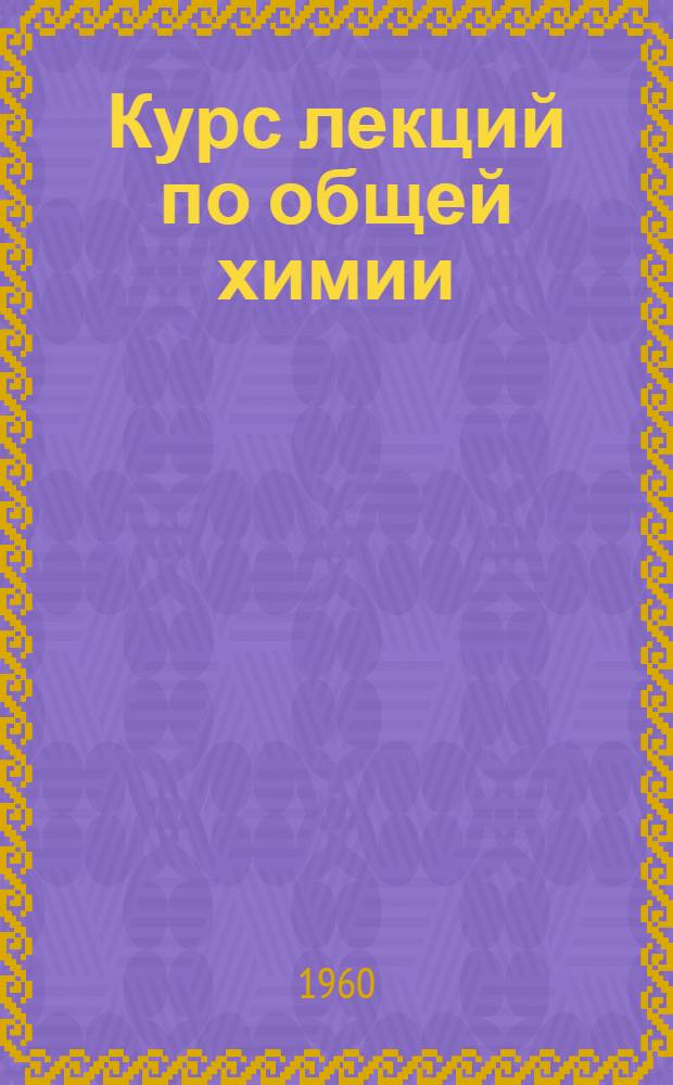 Курс лекций по общей химии : Вып. 1-. Вып. 1