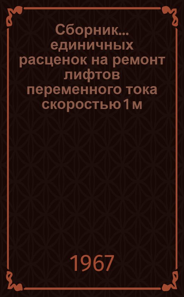 Сборник... единичных расценок на ремонт лифтов переменного тока скоростью 1 м/сек. и постоянного тока 1,5 м/сек. и выше