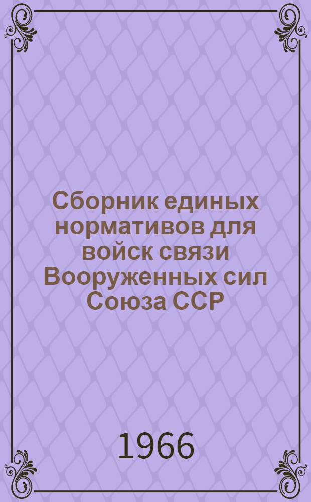 Сборник единых нормативов для войск связи Вооруженных сил Союза ССР : Утв. 14/XII 1965 г. Ч. 4 : Нормативы для специалистов частей и подразделений связи и радиотехнического обеспечения авиации Вооруженных сил СССР