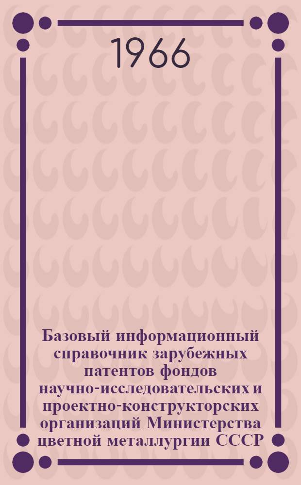 Базовый информационный справочник зарубежных патентов фондов научно-исследовательских и проектно-конструкторских организаций Министерства цветной металлургии СССР. Общеотраслевая тематика : Вып. 1-