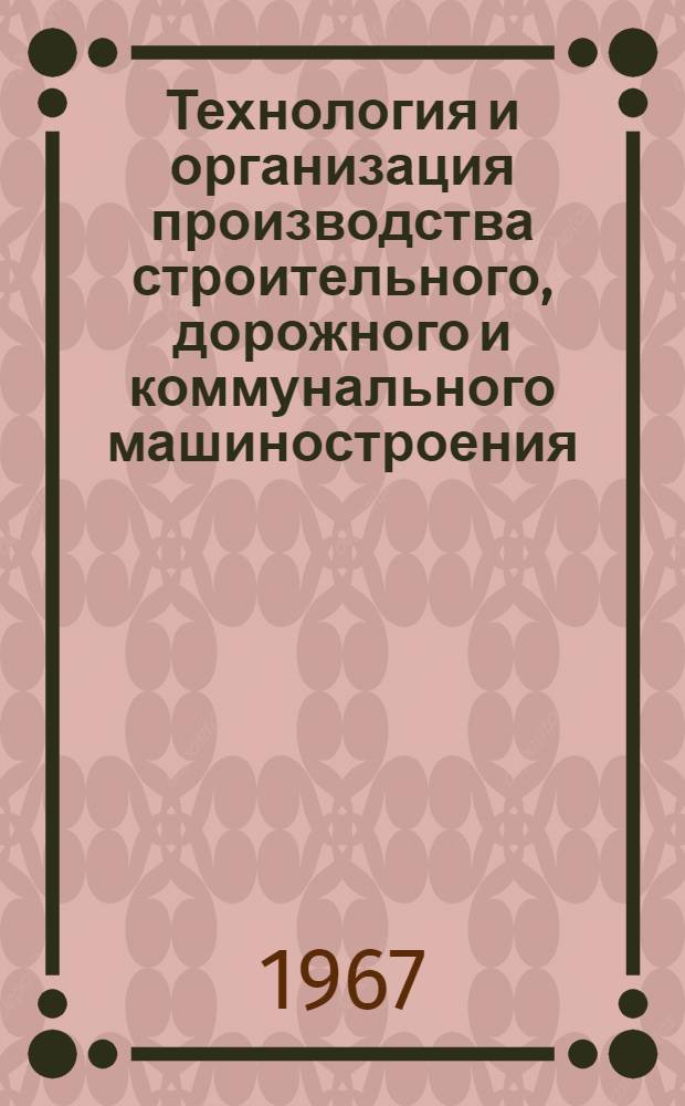 Технология и организация производства строительного, дорожного и коммунального машиностроения : Науч.-техн. реферативный сборник : Вып. 1-