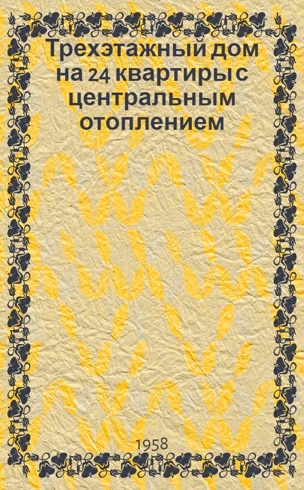Трехэтажный дом на 24 квартиры с центральным отоплением : Альбом 1-. Альбом 1 : Общестроительная, санитарно-техническая и электротехнические части