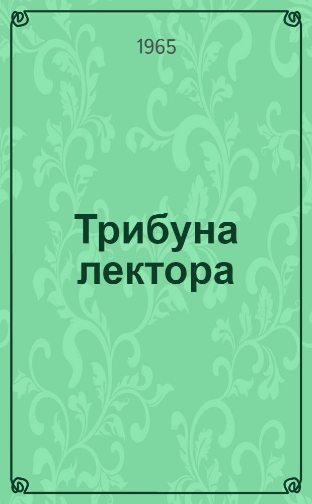 Трибуна лектора : Наук.-метод. щомiсячник Т-ва "Знання" Укр. РСР Р. [1]-. [Р. 1]. 1965. [Вип. 1]