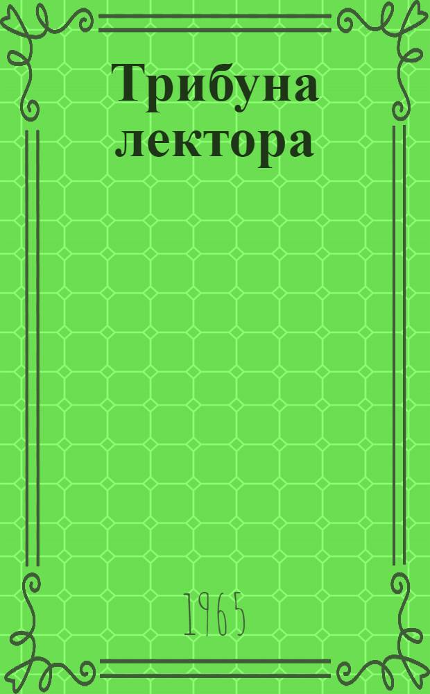 Трибуна лектора : Наук.-метод. щомiсячник Т-ва "Знання" Укр. РСР Р. [1]-. [Р. 1]. 1965. [Вип. 5]
