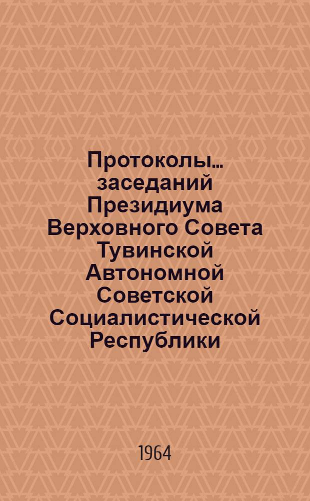 Протоколы... заседаний Президиума Верховного Совета Тувинской Автономной Советской Социалистической Республики : № 1-. ... № 27