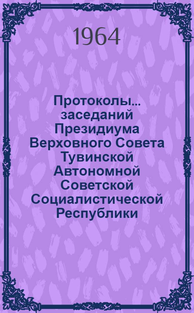 Протоколы... заседаний Президиума Верховного Совета Тувинской Автономной Советской Социалистической Республики : № 1-. ... № 33