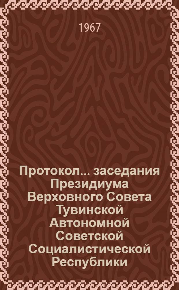 Протокол... заседания Президиума Верховного Совета Тувинской Автономной Советской Социалистической Республики