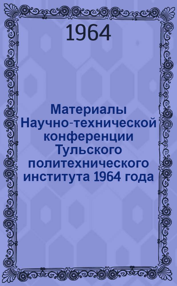 Материалы Научно-технической конференции Тульского политехнического института 1964 года : Краткое содерж. докладов... [1]