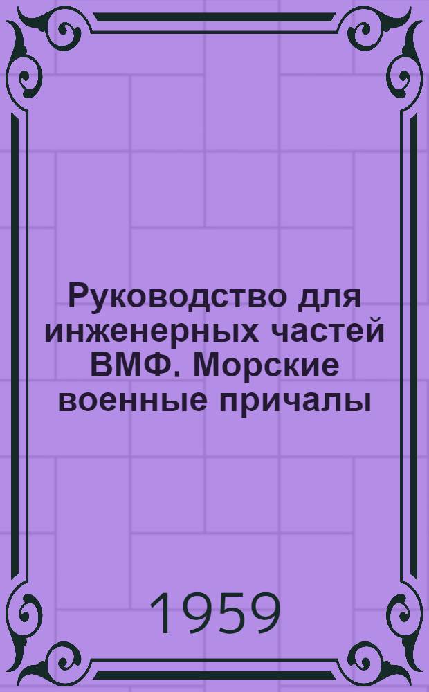 Руководство для инженерных частей ВМФ. Морские военные причалы : Ч. 1-
