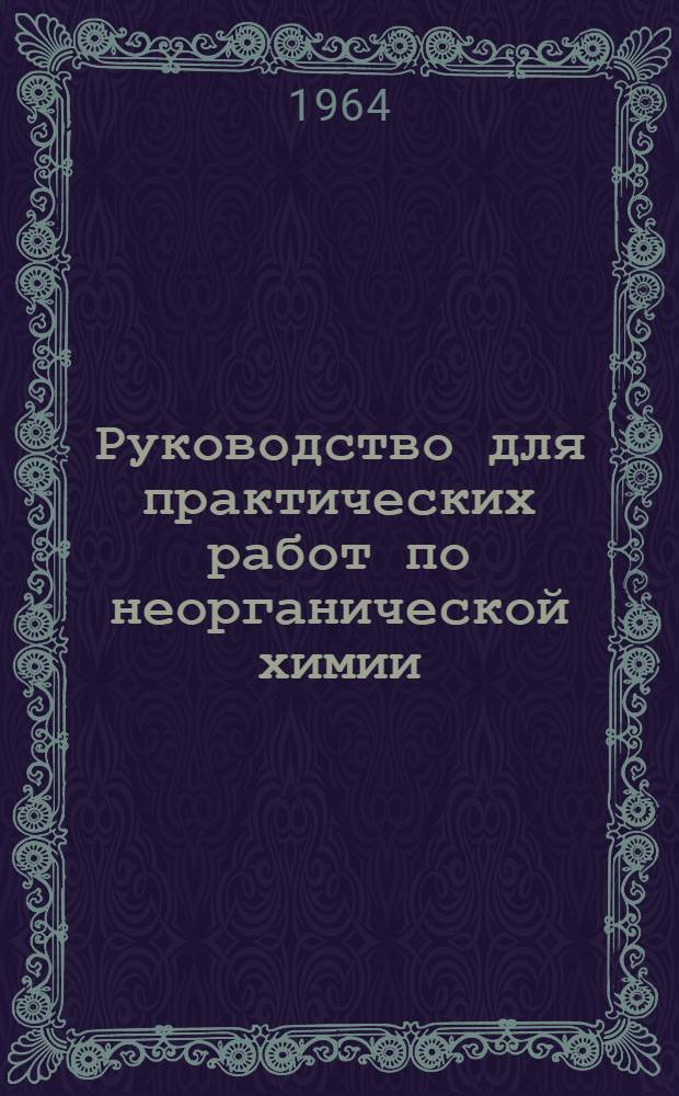 Руководство для практических работ по неорганической химии : 1-. [2] : Вторая, первая и восьмая группы периодической системы элементов Д.И. Менделеева