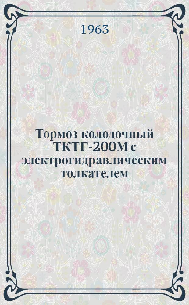 Тормоз колодочный ТКТГ-200М с электрогидравлическим толкателем : Инструкция по устройству и эксплуатации