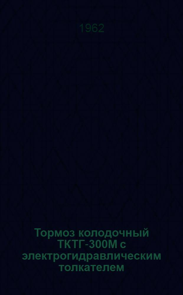 Тормоз колодочный ТКТГ-300М с электрогидравлическим толкателем : Инструкция по устройству и эксплуатации