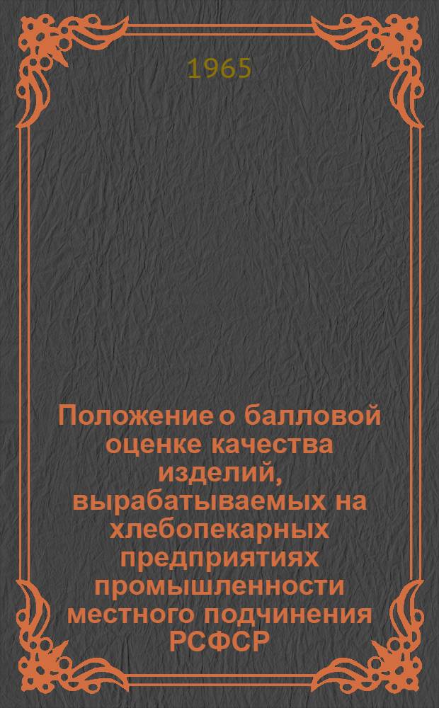 Положение о балловой оценке качества изделий, вырабатываемых на хлебопекарных предприятиях промышленности местного подчинения РСФСР : Утв. Гл. упр. бытового обслуживания населения при Совете Министров РСФСР 8/VII 1964 г.