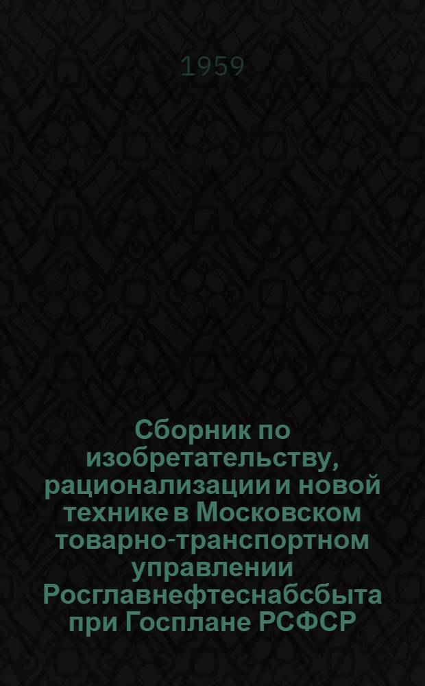 Сборник по изобретательству, рационализации и новой технике в Московском товарно-транспортном управлении Росглавнефтеснабсбыта при Госплане РСФСР : № 4-