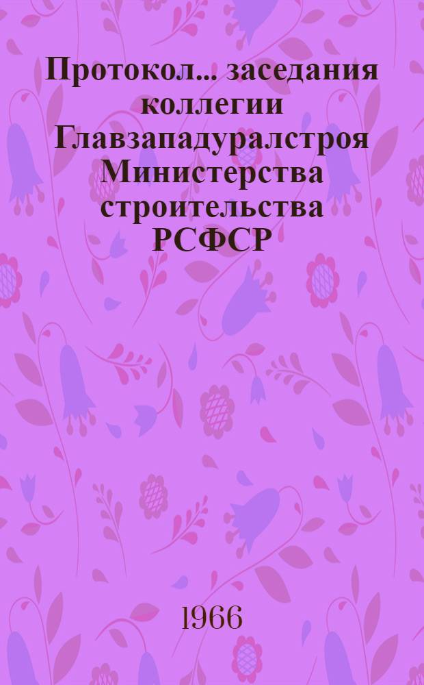 Протокол... заседания коллегии Главзападуралстроя Министерства строительства РСФСР... № 5 ... от 13 апреля 1966 г.