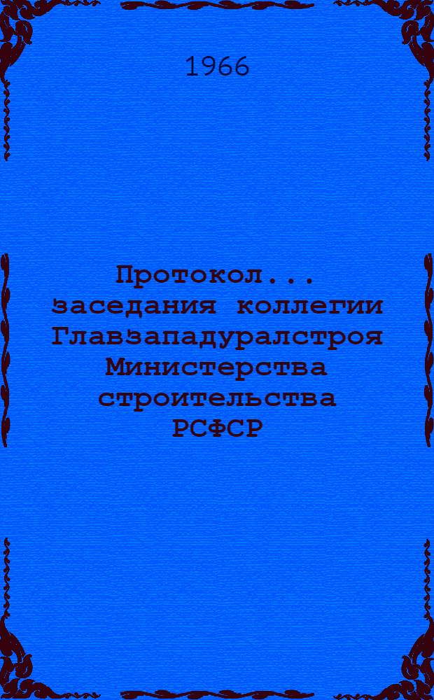 Протокол... заседания коллегии Главзападуралстроя Министерства строительства РСФСР... № 7 ... от 15 июня 1966 г.