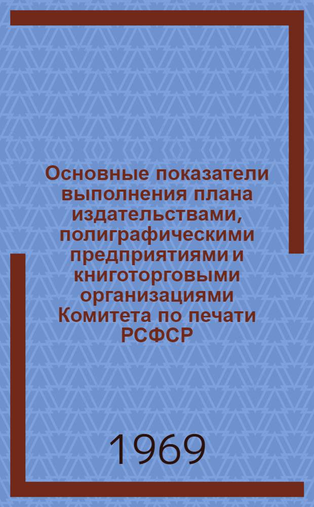 Основные показатели выполнения плана издательствами, полиграфическими предприятиями и книготорговыми организациями Комитета по печати РСФСР... ...за 1968 год