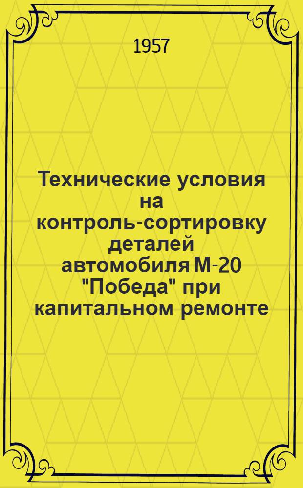Технические условия на контроль-сортировку деталей автомобиля М-20 "Победа" при капитальном ремонте : Ч. 1. Ч. 2
