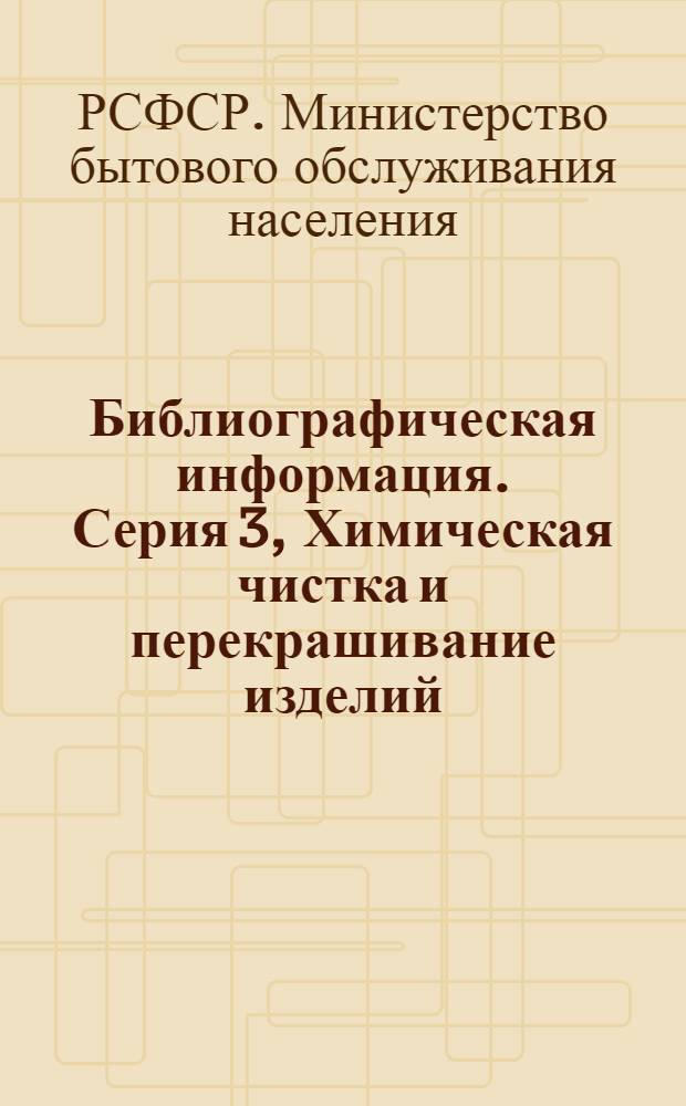 Библиографическая информация. Серия 3, Химическая чистка и перекрашивание изделий : Указатель технической литературы