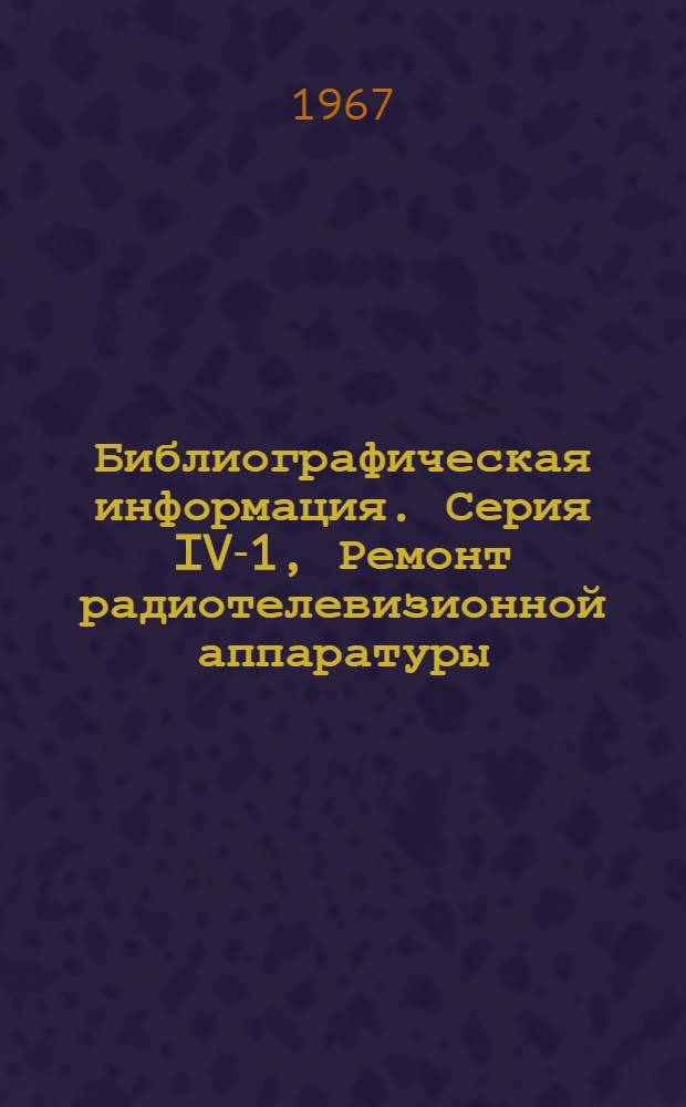 Библиографическая информация. Серия IV-1, Ремонт радиотелевизионной аппаратуры (радио, телевизоров, магнитофонов и др.) : Указатель технической литературы