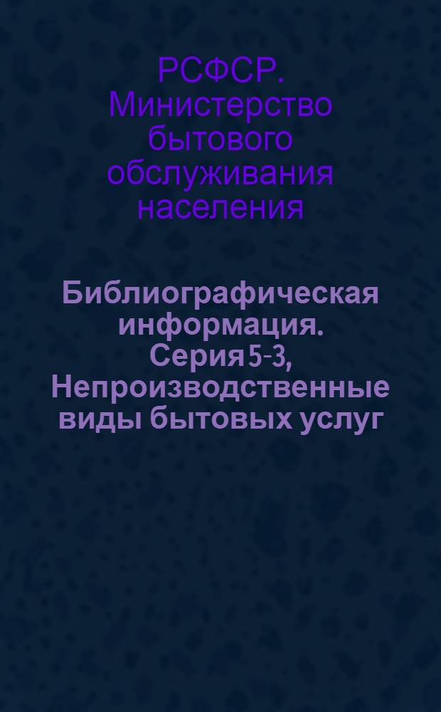 Библиографическая информация. Серия 5-3, Непроизводственные виды бытовых услуг (ремонт мебели, квартир, прокат и др.) : Указатель технической литературы