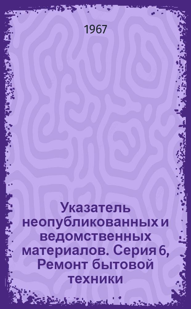 Указатель неопубликованных и ведомственных материалов. Серия 6, Ремонт бытовой техники