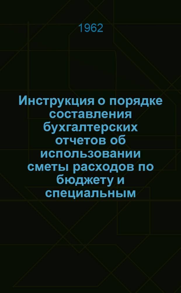 [Инструкция о порядке составления бухгалтерских отчетов об использовании сметы расходов по бюджету и специальным (внебюджетным) средствам] : Указания об изменениях и дополнениях в Инструкции..