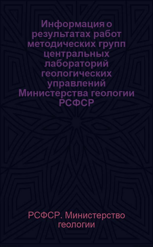 Информация о результатах работ методических групп центральных лабораторий геологических управлений Министерства геологии РСФСР...