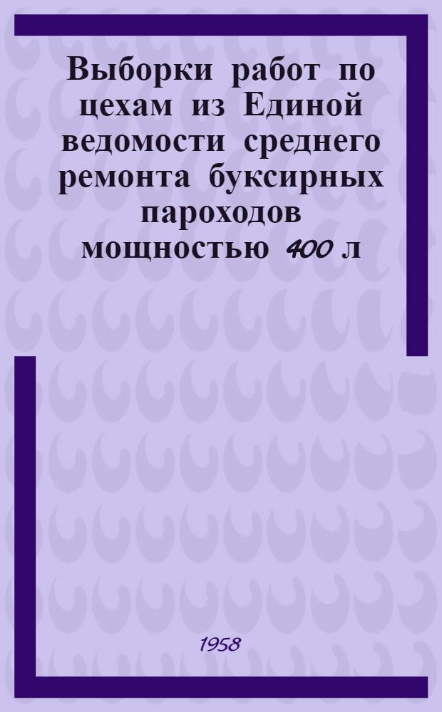 Выборки работ по цехам из Единой ведомости среднего ремонта буксирных пароходов мощностью 400 л. с. (Проект № 732) : Ч. 1-. Ч. 1