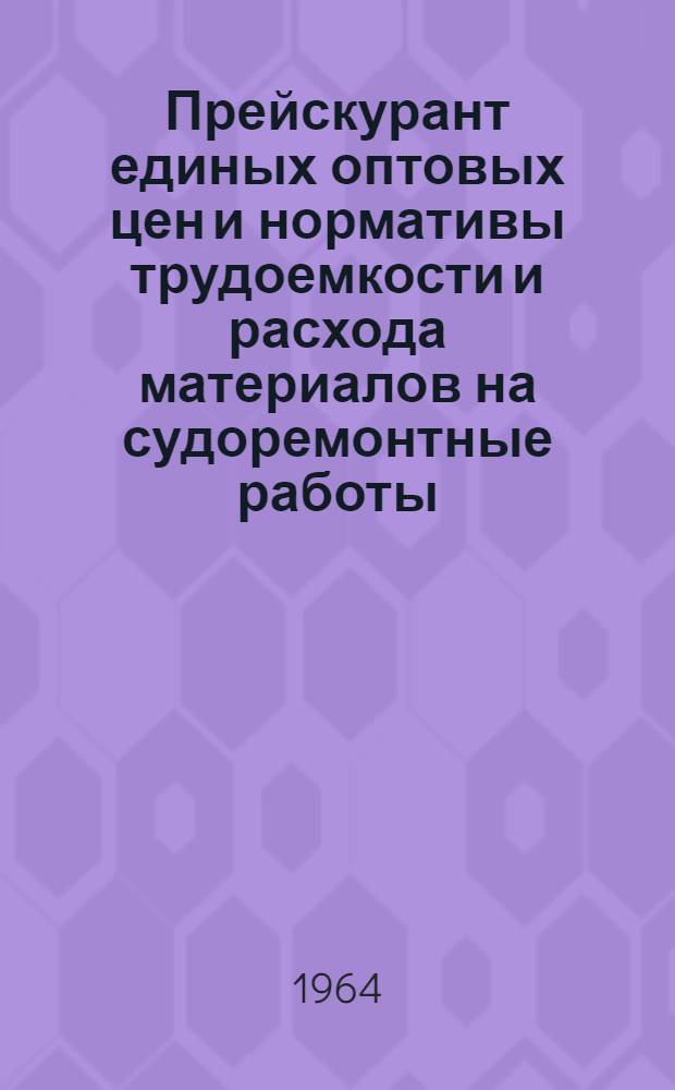 Прейскурант единых оптовых цен и нормативы трудоемкости и расхода материалов на судоремонтные работы : Вводится в действие с 1 янв. 1965 г. Ч. 2 : Детали металлического корпуса и дельные вещи, дерево в составе корпуса, меблировка и оборудование помещений, окрасочные, живописные, стекольные, изоляционные, печные и цементировочные работы, судовые устройства, судовое снабжение, инвентарь и прочие изделия и работы
