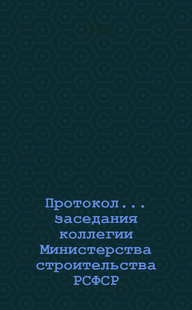 Протокол... заседания коллегии Министерства строительства РСФСР : № 1-. № 6... 20 мая 1966 г.