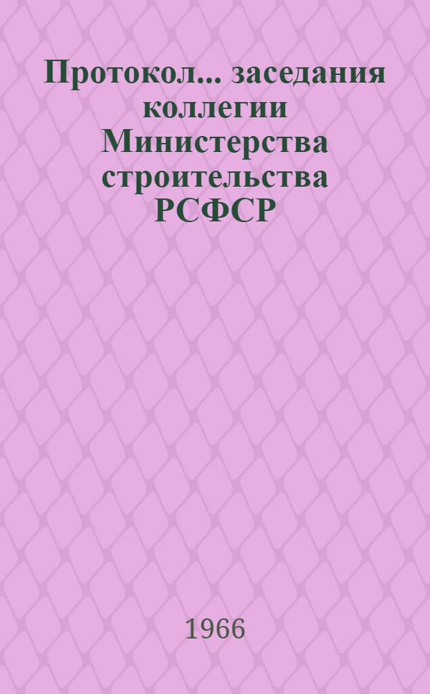 Протокол... заседания коллегии Министерства строительства РСФСР : № 1-. ... № 14/29/30... 16 ноября 1966 г.